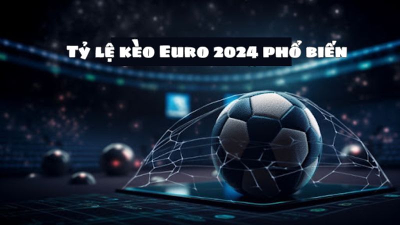 Tỷ lệ kèo Euro 2024 được sử dụng nhiều